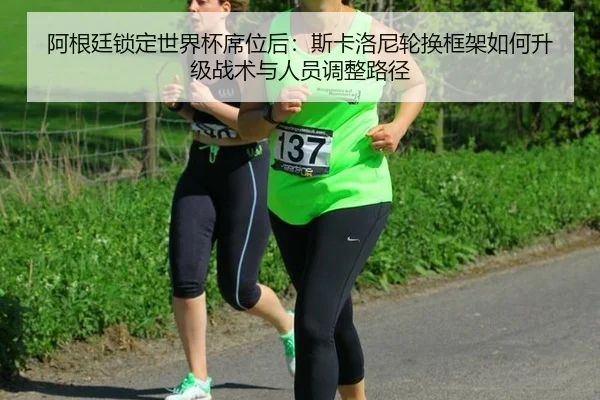 阿根廷锁定世界杯席位后：斯卡洛尼轮换框架如何升级战术与人员调整路径