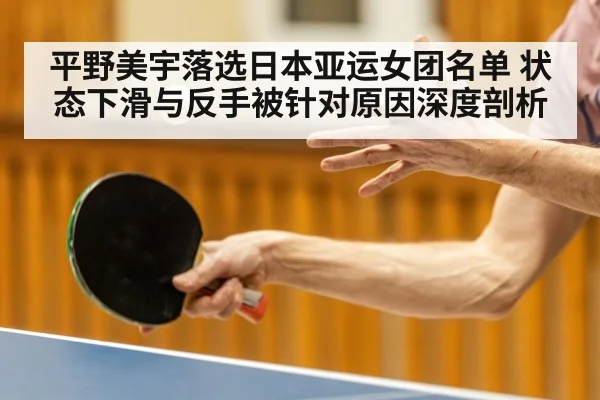 平野美宇落选日本亚运女团名单 状态下滑与反手被针对原因深度剖析